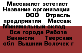 Массажист-эстетист › Название организации ­ Medikal, ООО › Отрасль предприятия ­ Массаж › Минимальный оклад ­ 1 - Все города Работа » Вакансии   . Тверская обл.,Вышний Волочек г.